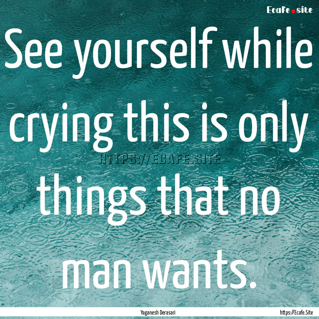 See yourself while crying this is only things.... : Quote by Yaganesh Derasari