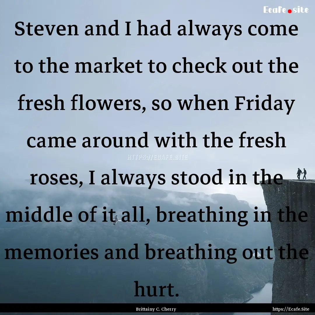 Steven and I had always come to the market.... : Quote by Brittainy C. Cherry