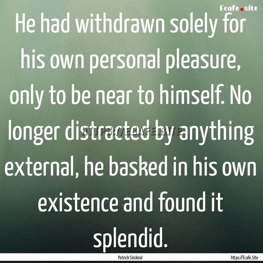 He had withdrawn solely for his own personal.... : Quote by Patrick Süskind