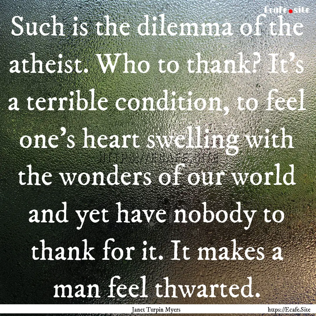 Such is the dilemma of the atheist. Who to.... : Quote by Janet Turpin Myers