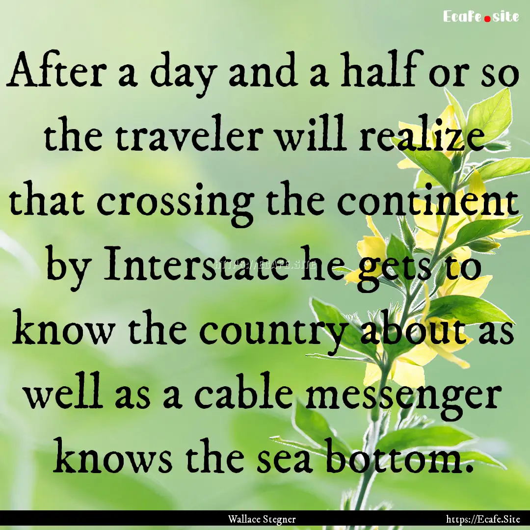 After a day and a half or so the traveler.... : Quote by Wallace Stegner