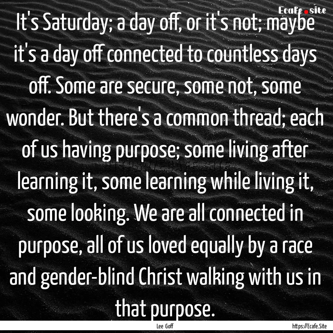 It's Saturday; a day off, or it's not; maybe.... : Quote by Lee Goff