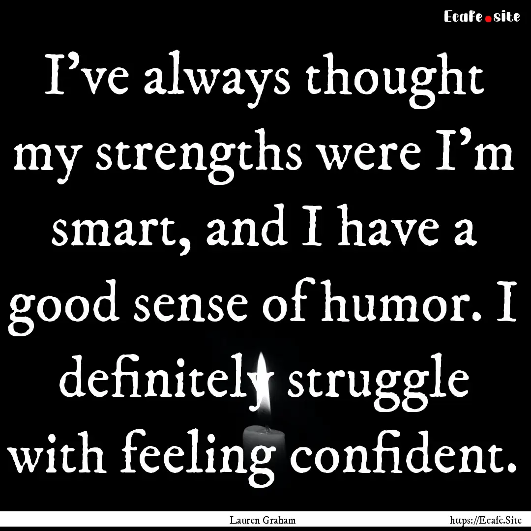 I've always thought my strengths were I'm.... : Quote by Lauren Graham