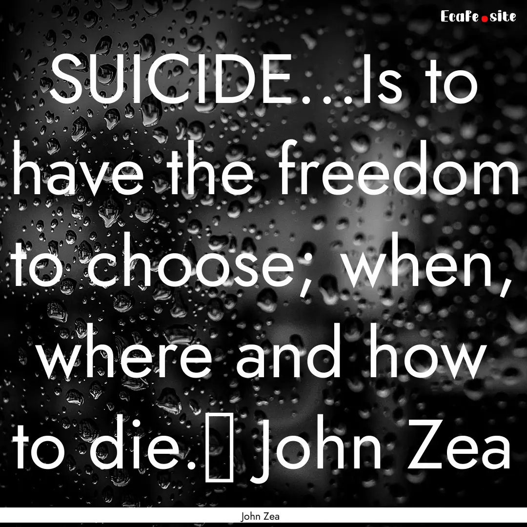 SUICIDE...Is to have the freedom to choose;.... : Quote by John Zea