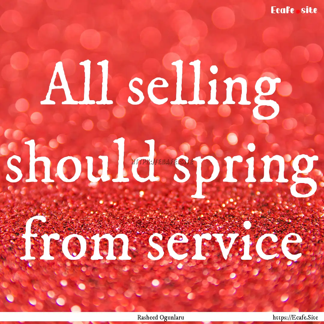 All selling should spring from service : Quote by Rasheed Ogunlaru