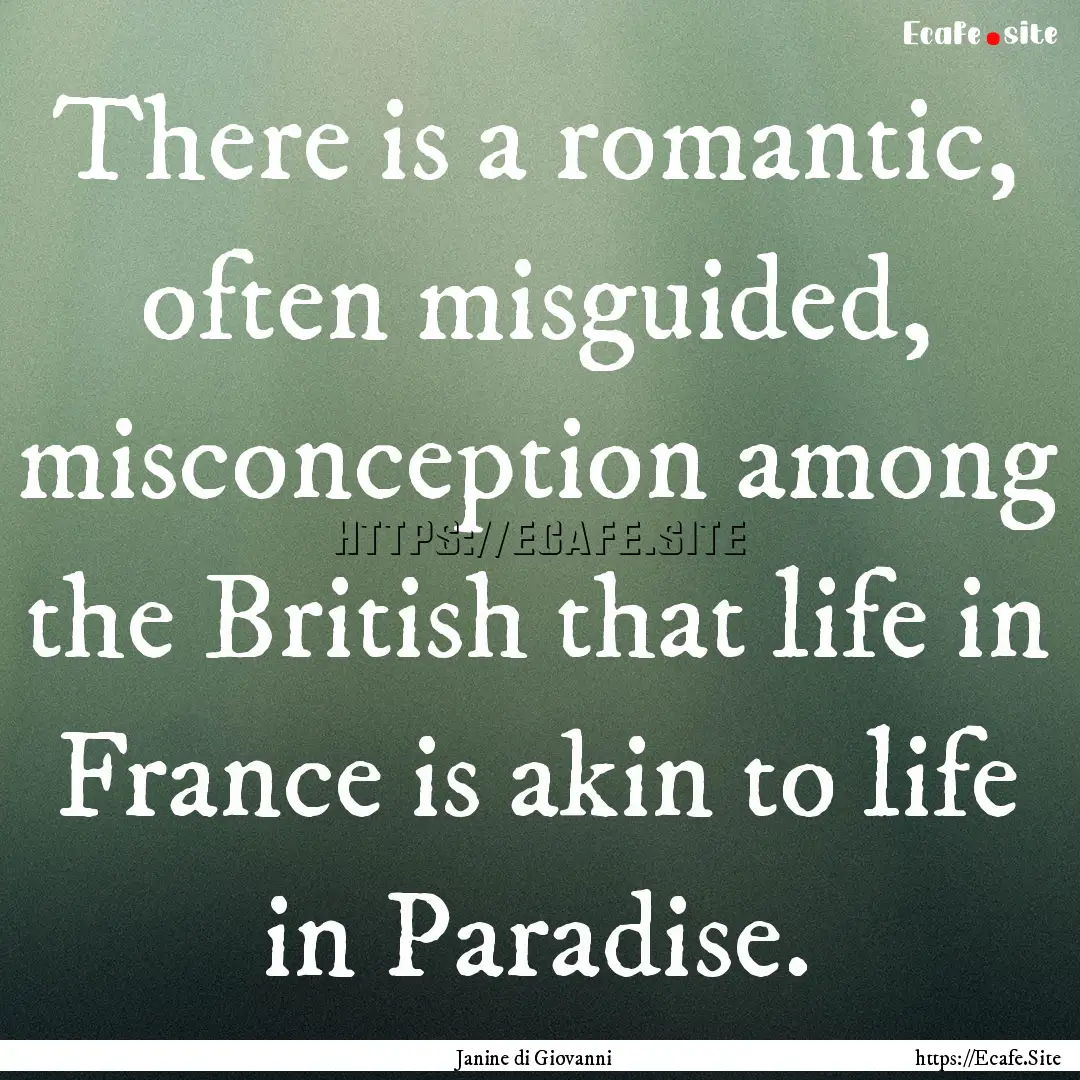 There is a romantic, often misguided, misconception.... : Quote by Janine di Giovanni