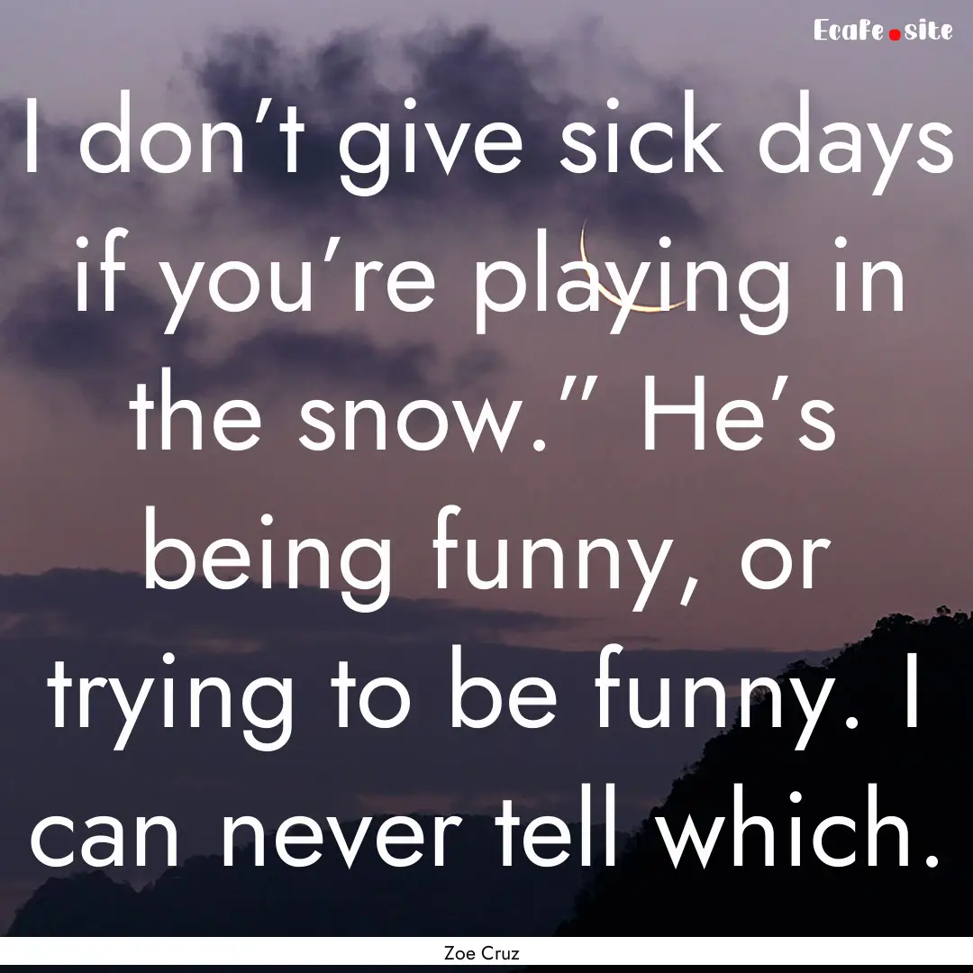 I don’t give sick days if you’re playing.... : Quote by Zoe Cruz