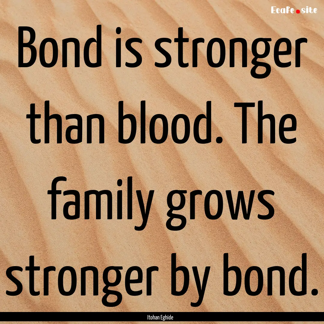 Bond is stronger than blood. The family grows.... : Quote by Itohan Eghide