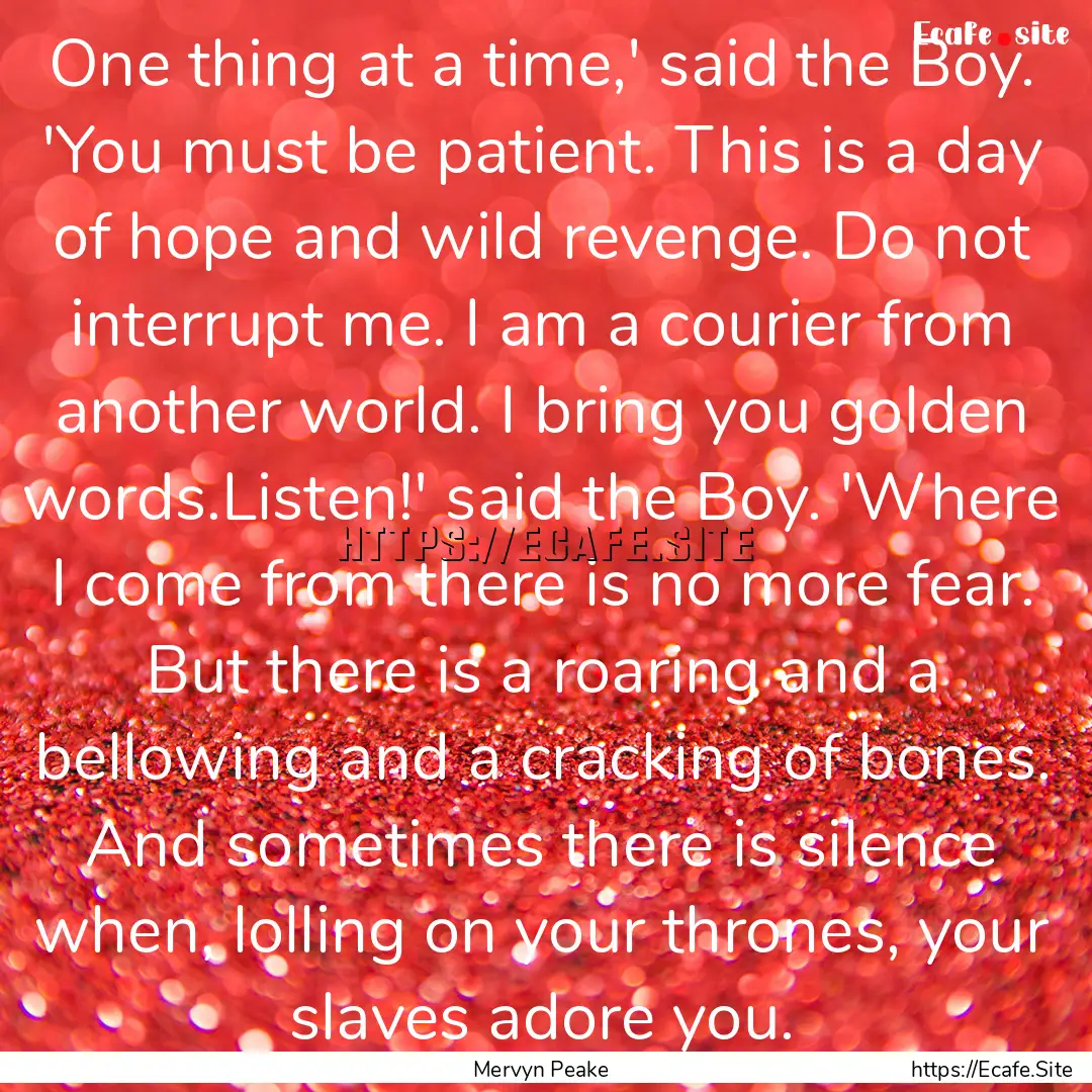 One thing at a time,' said the Boy. 'You.... : Quote by Mervyn Peake