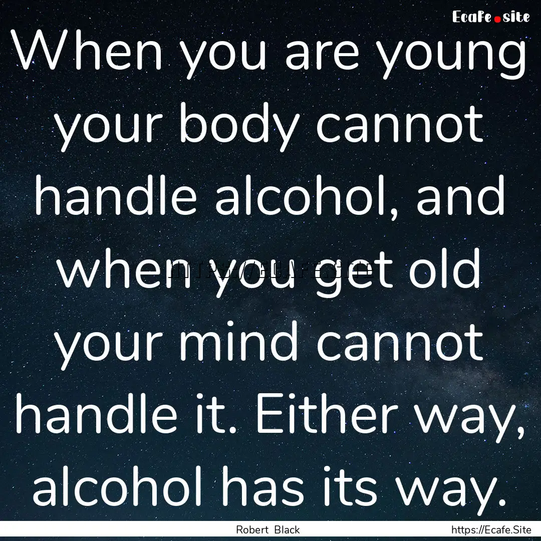 When you are young your body cannot handle.... : Quote by Robert Black