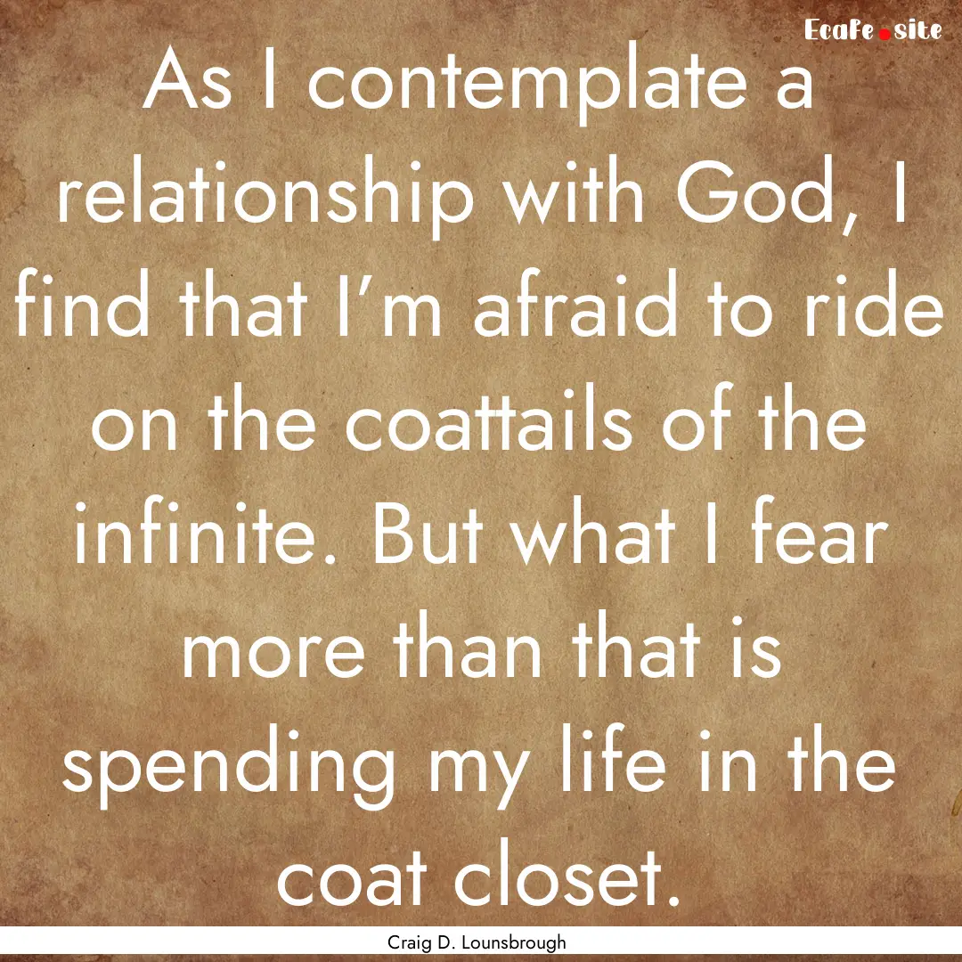 As I contemplate a relationship with God,.... : Quote by Craig D. Lounsbrough