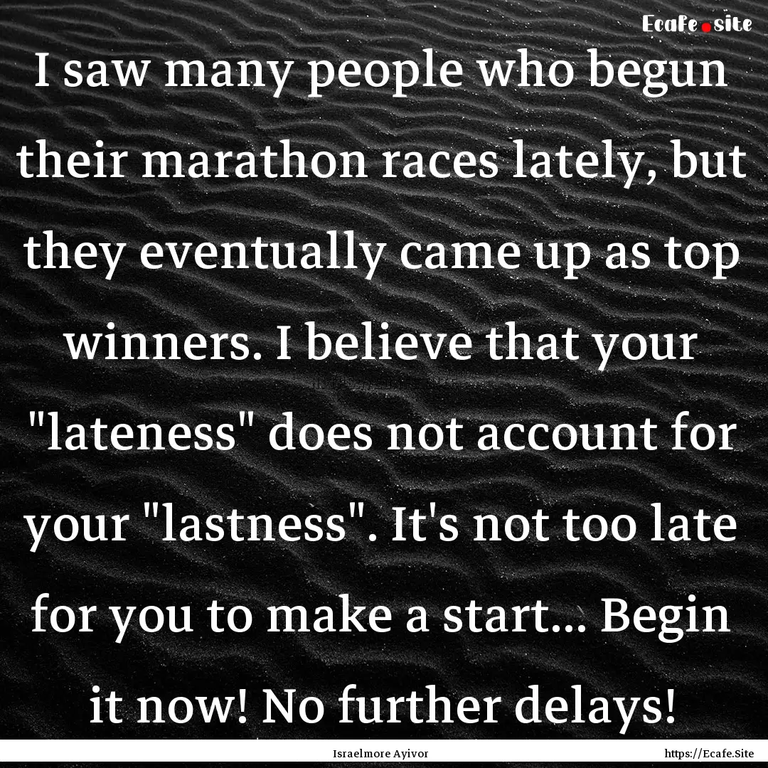 I saw many people who begun their marathon.... : Quote by Israelmore Ayivor