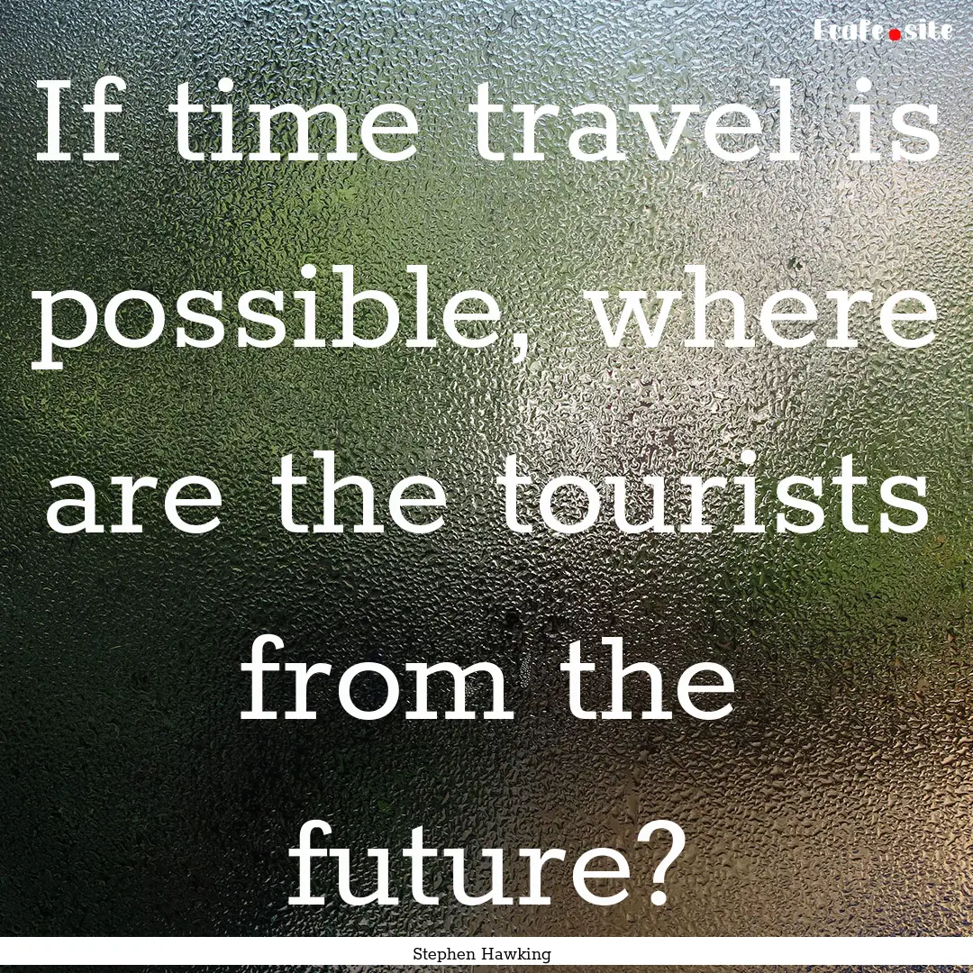 If time travel is possible, where are the.... : Quote by Stephen Hawking