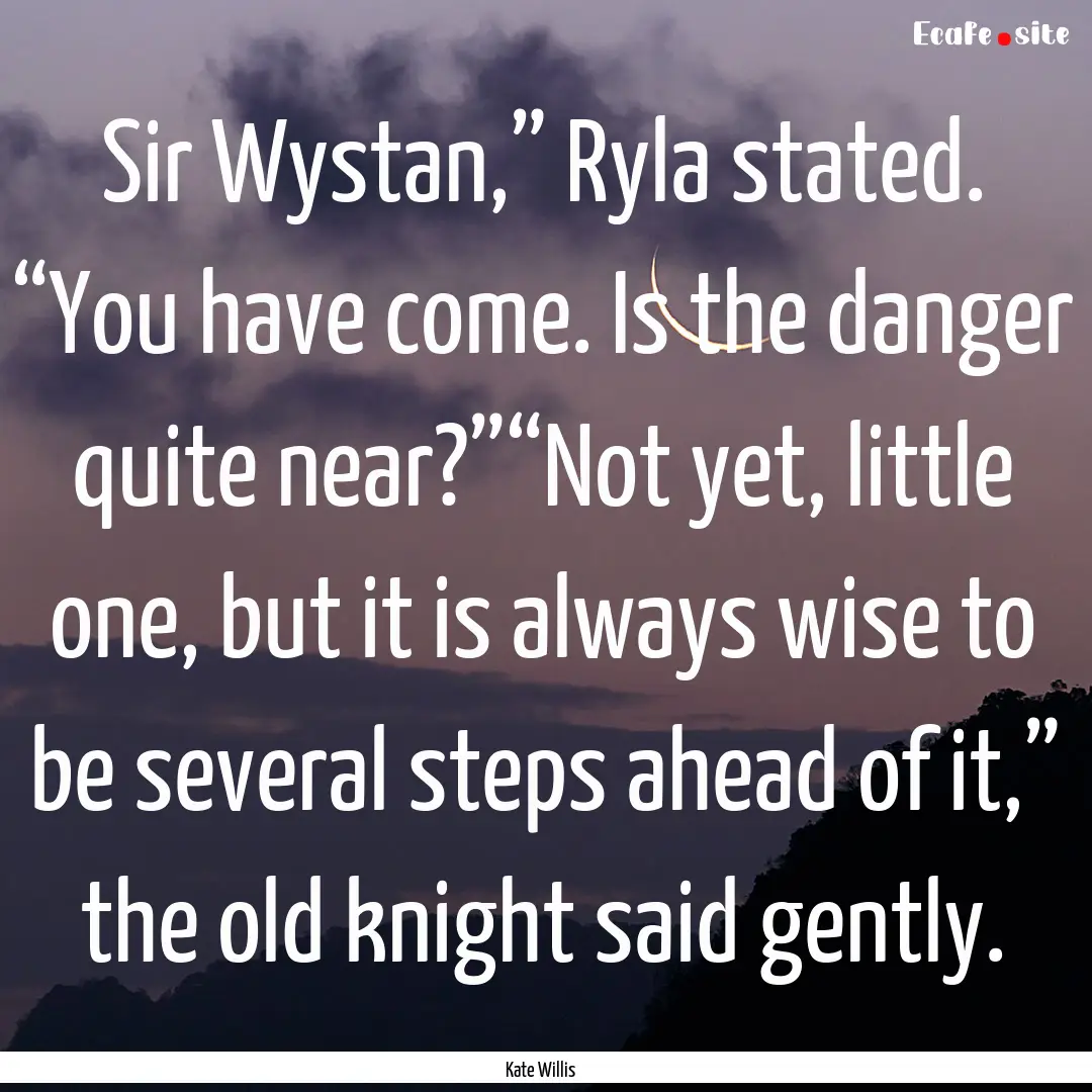 Sir Wystan,” Ryla stated. “You have come..... : Quote by Kate Willis