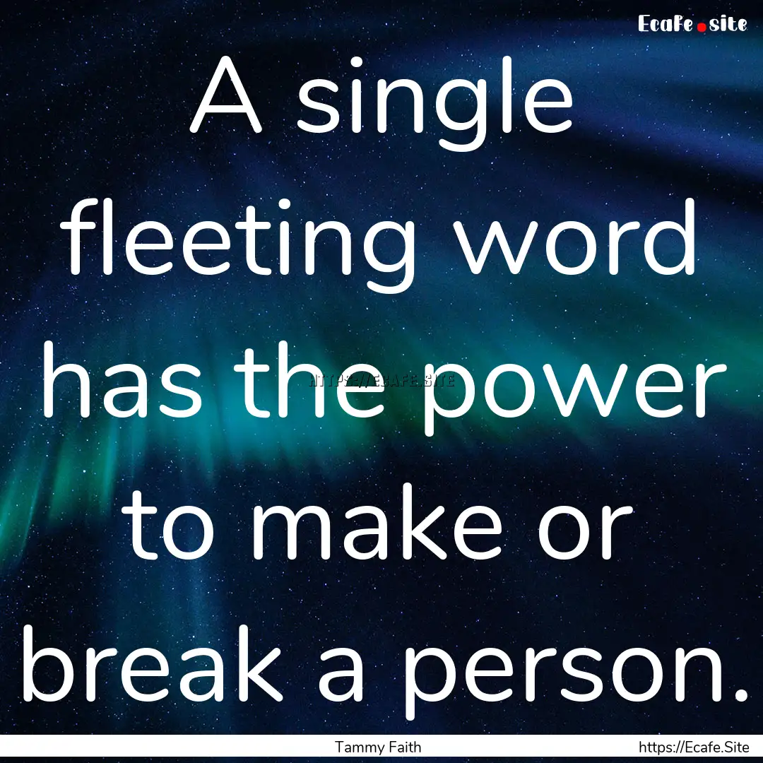 A single fleeting word has the power to make.... : Quote by Tammy Faith