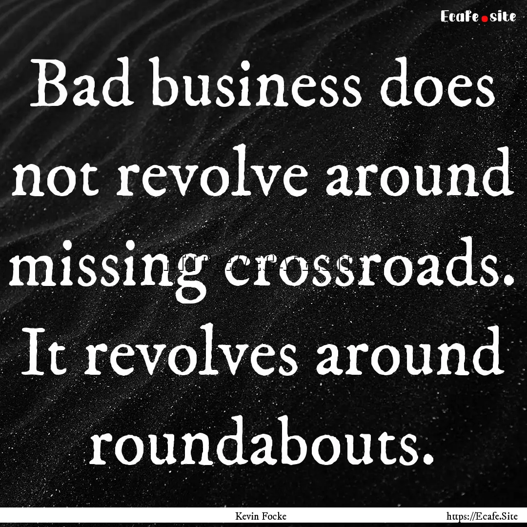 Bad business does not revolve around missing.... : Quote by Kevin Focke