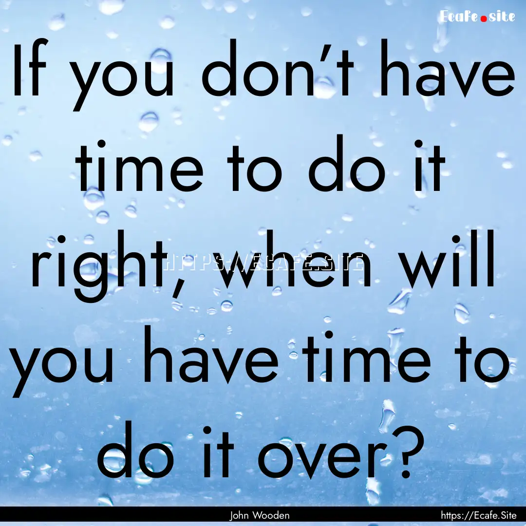 If you don’t have time to do it right,.... : Quote by John Wooden