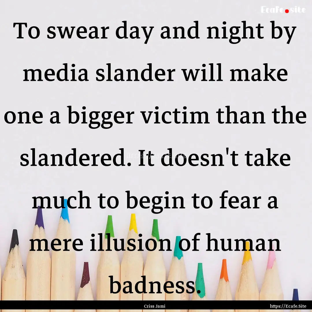 To swear day and night by media slander will.... : Quote by Criss Jami