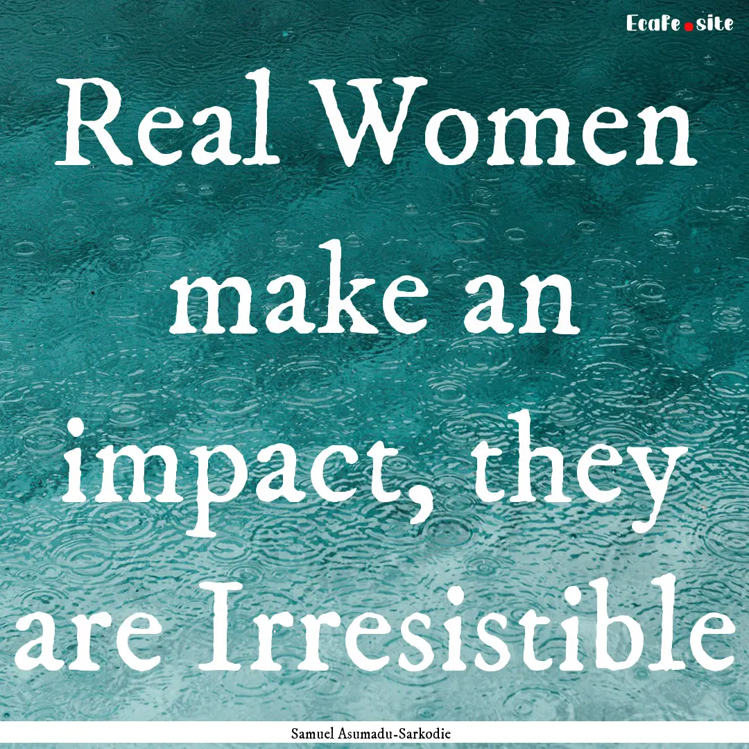 Real Women make an impact, they are Irresistible.... : Quote by Samuel Asumadu-Sarkodie