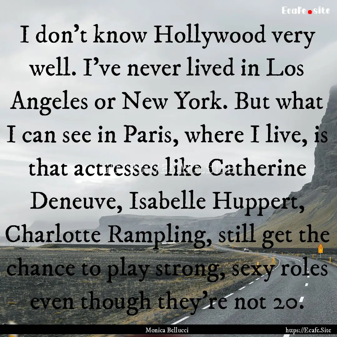 I don't know Hollywood very well. I've never.... : Quote by Monica Bellucci