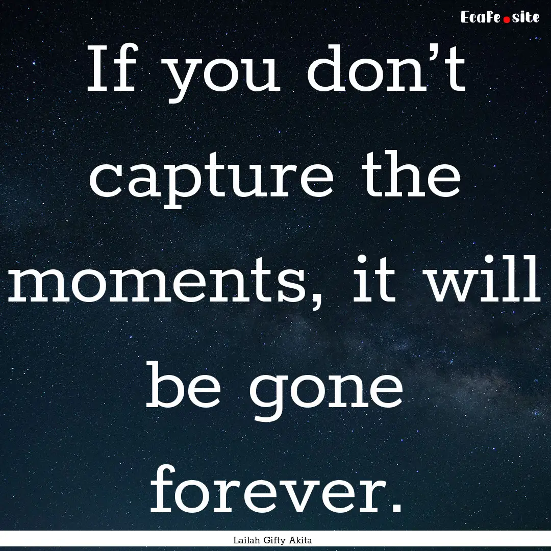 If you don’t capture the moments, it will.... : Quote by Lailah Gifty Akita