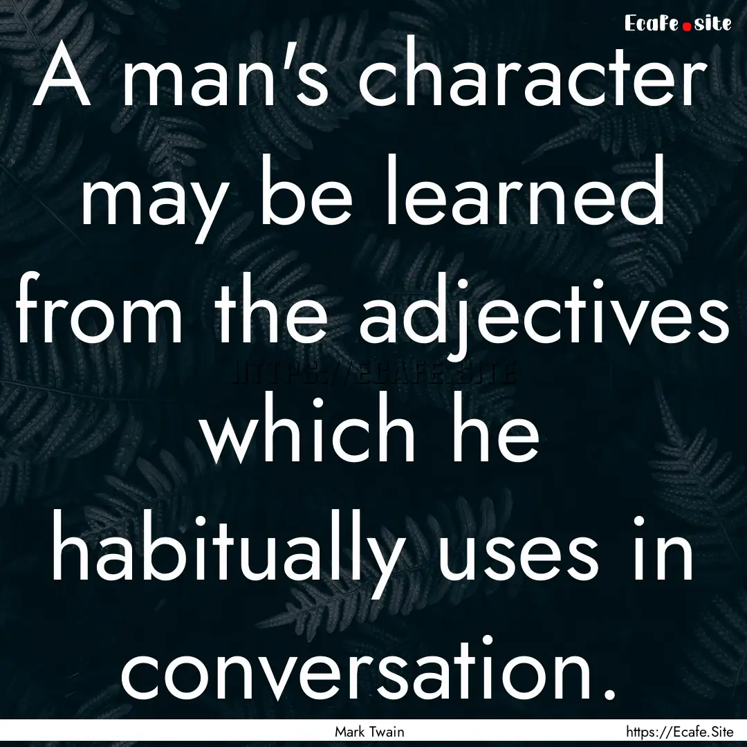 A man's character may be learned from the.... : Quote by Mark Twain