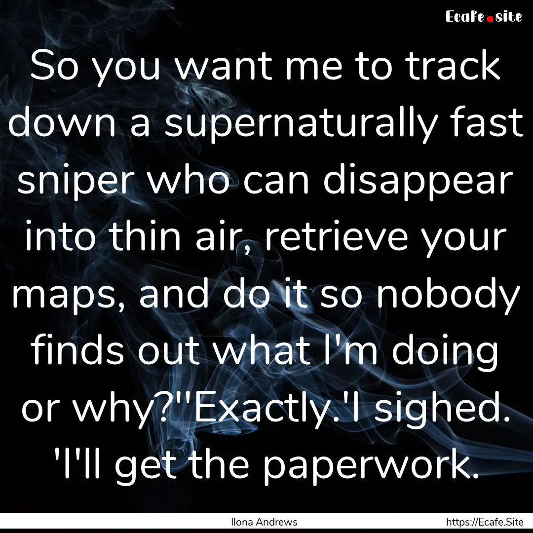 So you want me to track down a supernaturally.... : Quote by Ilona Andrews