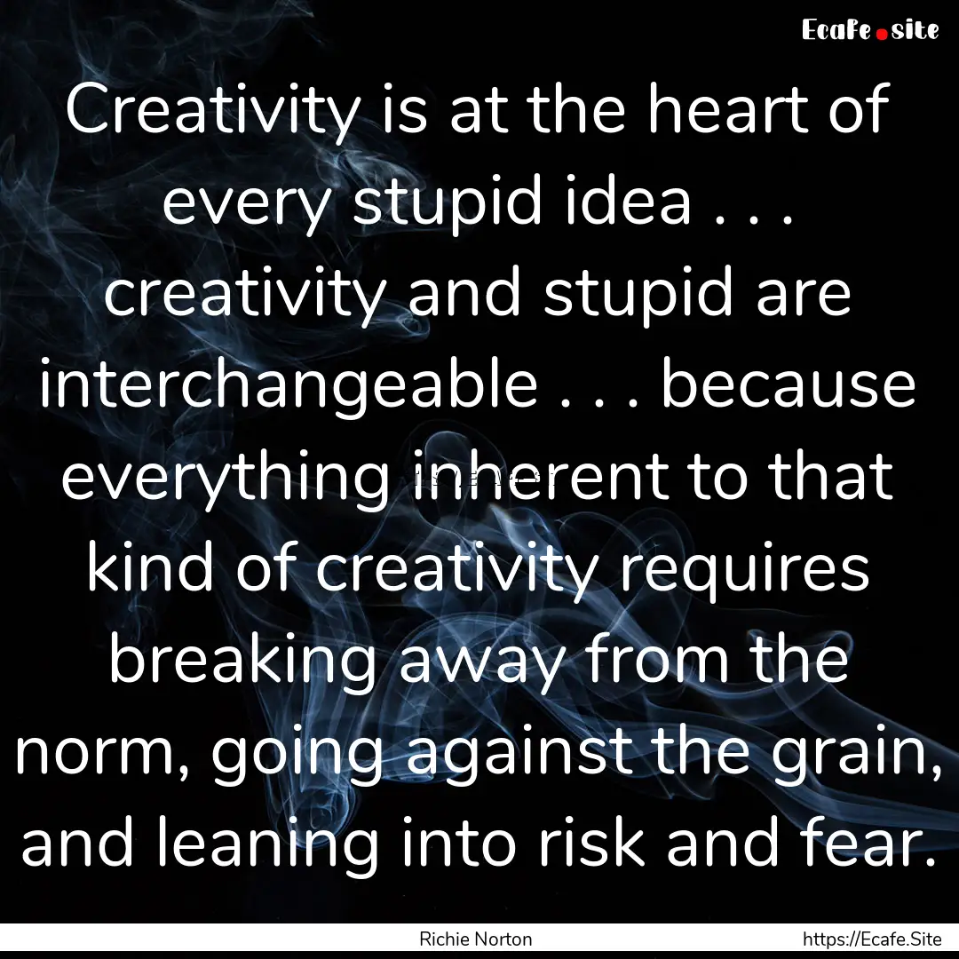 Creativity is at the heart of every stupid.... : Quote by Richie Norton