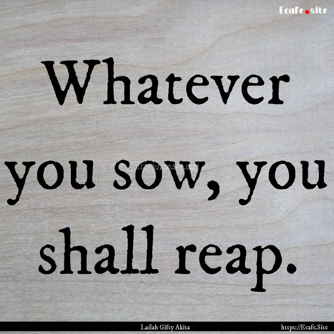 Whatever you sow, you shall reap. : Quote by Lailah Gifty Akita