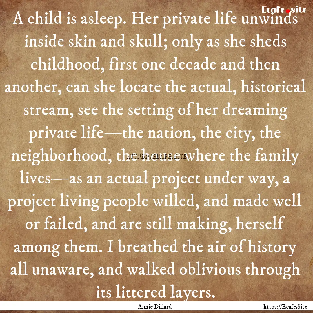 A child is asleep. Her private life unwinds.... : Quote by Annie Dillard