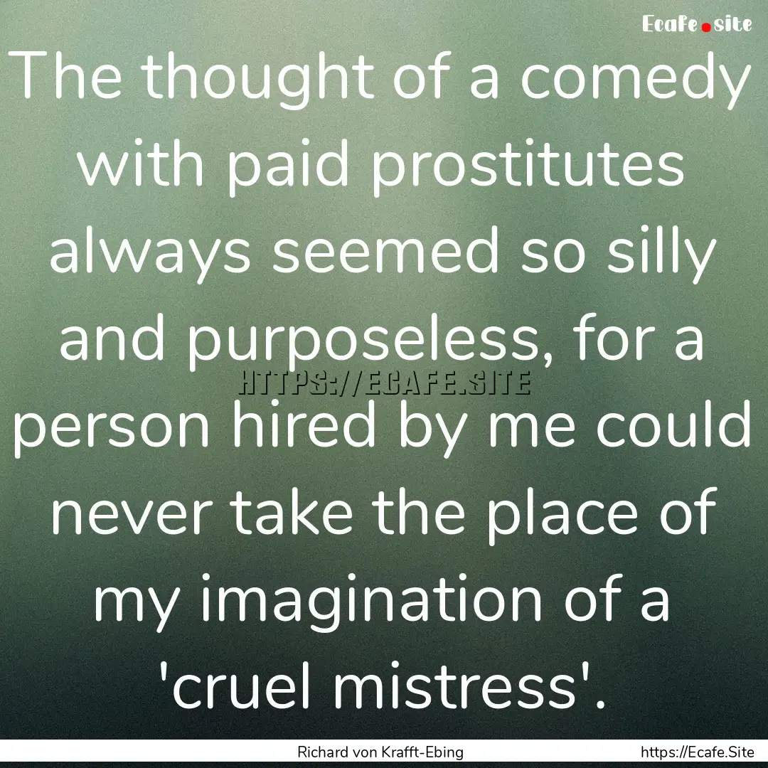 The thought of a comedy with paid prostitutes.... : Quote by Richard von Krafft-Ebing