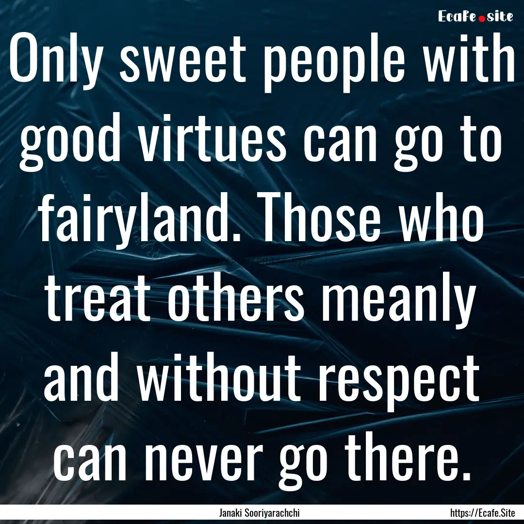 Only sweet people with good virtues can go.... : Quote by Janaki Sooriyarachchi