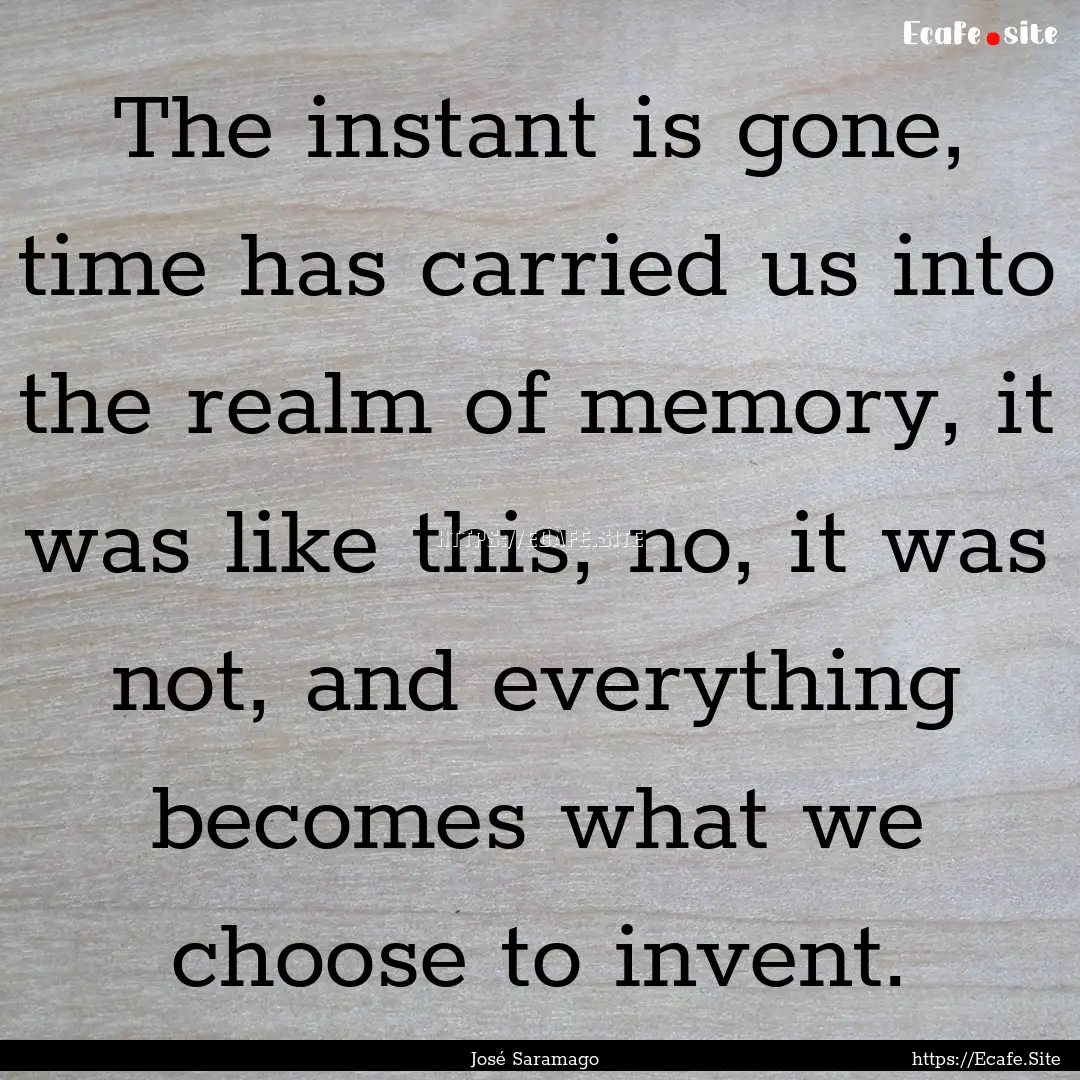 The instant is gone, time has carried us.... : Quote by José Saramago