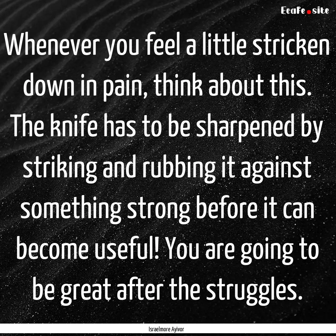 Whenever you feel a little stricken down.... : Quote by Israelmore Ayivor