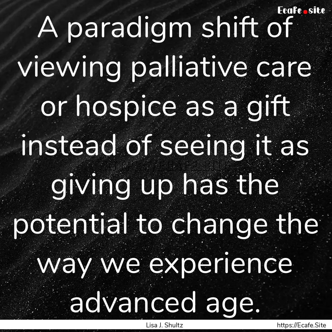 A paradigm shift of viewing palliative care.... : Quote by Lisa J. Shultz