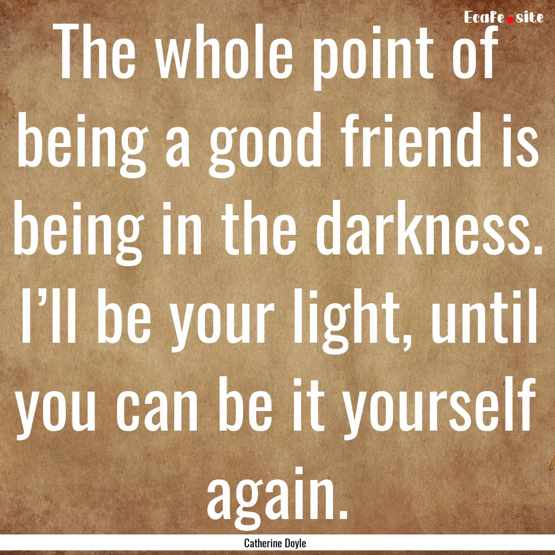 The whole point of being a good friend is.... : Quote by Catherine Doyle