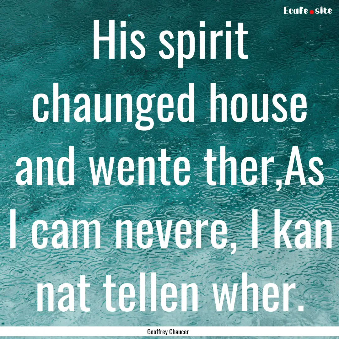 His spirit chaunged house and wente ther,As.... : Quote by Geoffrey Chaucer