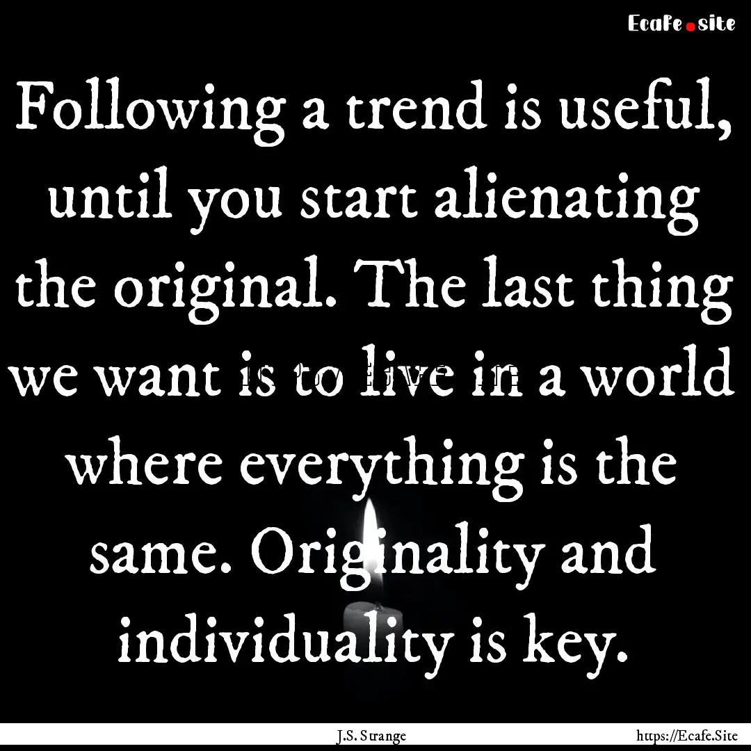 Following a trend is useful, until you start.... : Quote by J.S. Strange