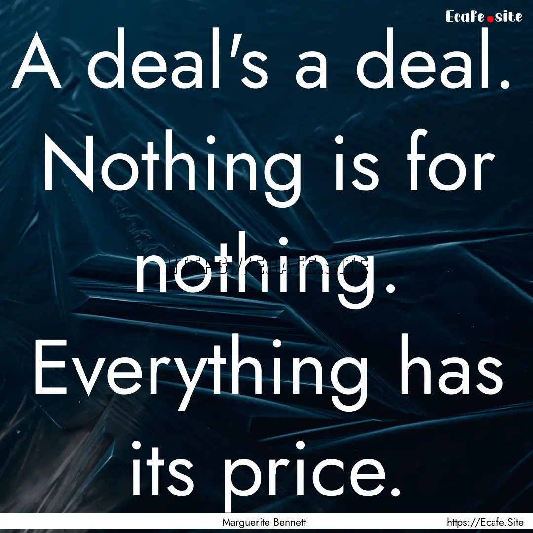 A deal's a deal. Nothing is for nothing..... : Quote by Marguerite Bennett