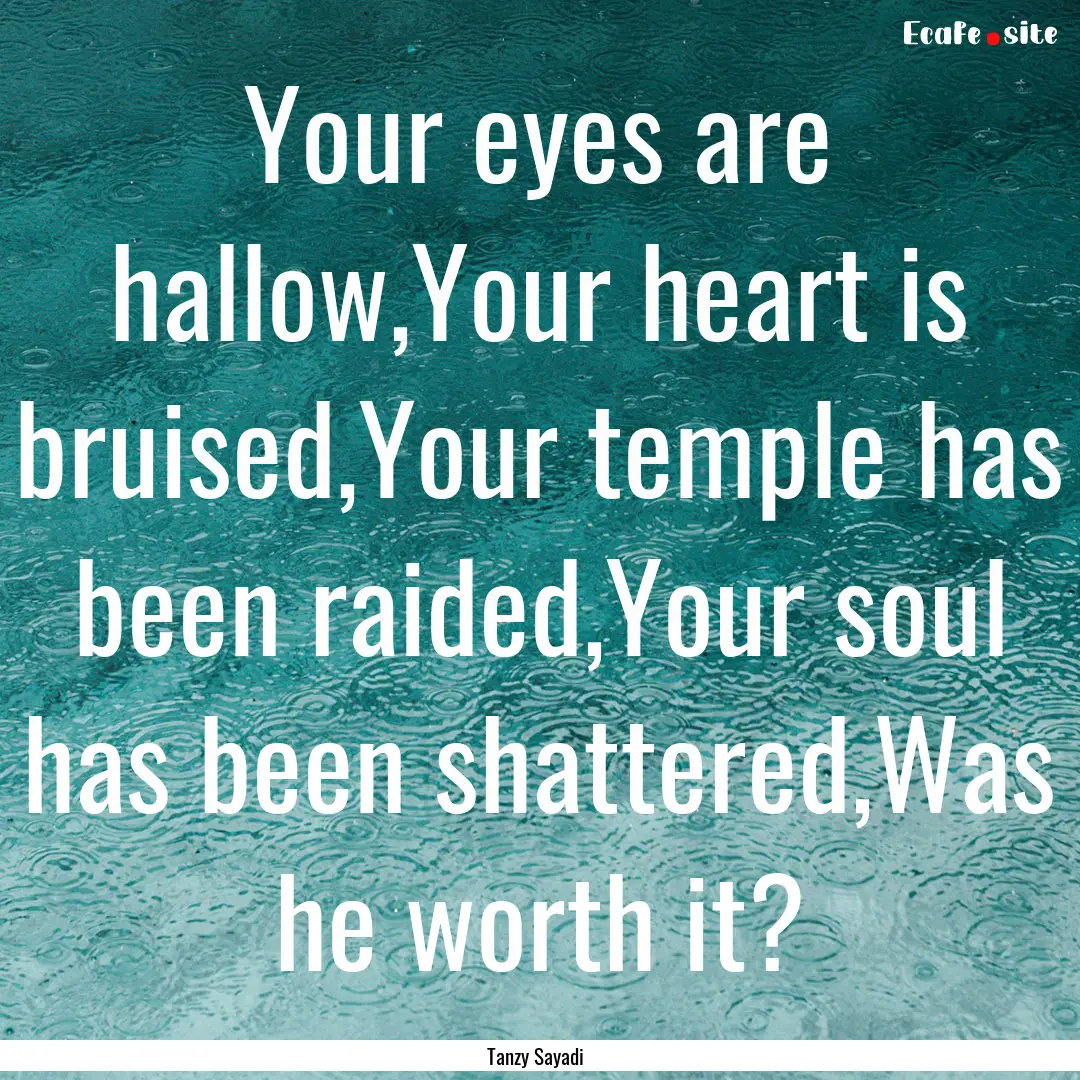 Your eyes are hallow,Your heart is bruised,Your.... : Quote by Tanzy Sayadi