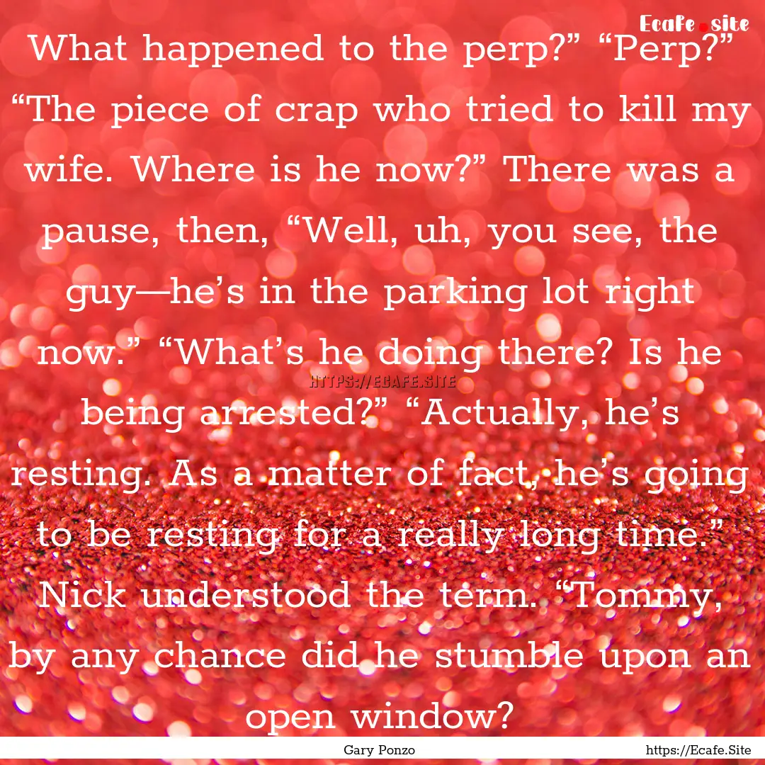 What happened to the perp?” “Perp?”.... : Quote by Gary Ponzo