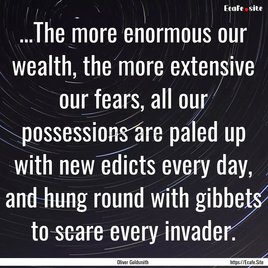 …The more enormous our wealth, the more.... : Quote by Oliver Goldsmith