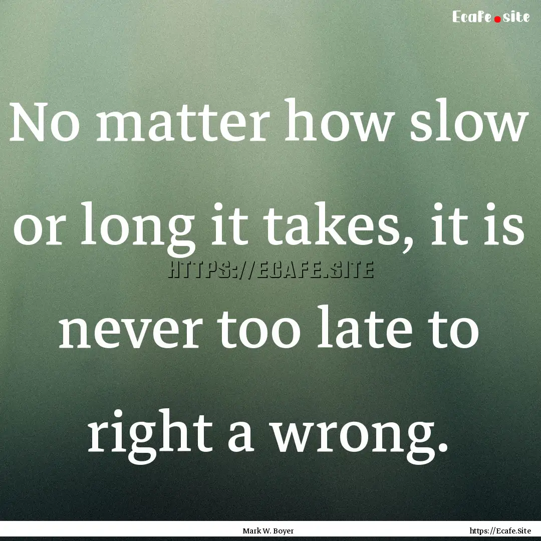 No matter how slow or long it takes, it is.... : Quote by Mark W. Boyer