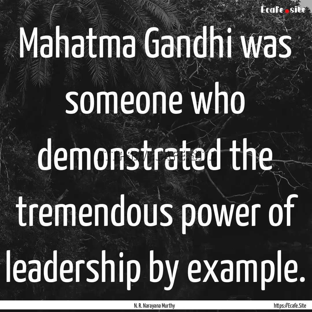 Mahatma Gandhi was someone who demonstrated.... : Quote by N. R. Narayana Murthy