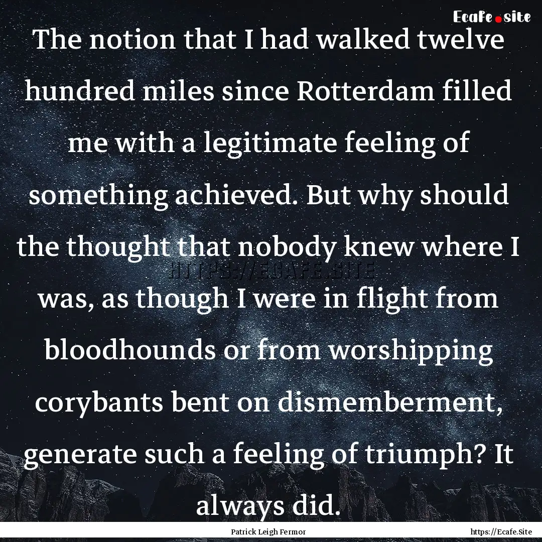 The notion that I had walked twelve hundred.... : Quote by Patrick Leigh Fermor