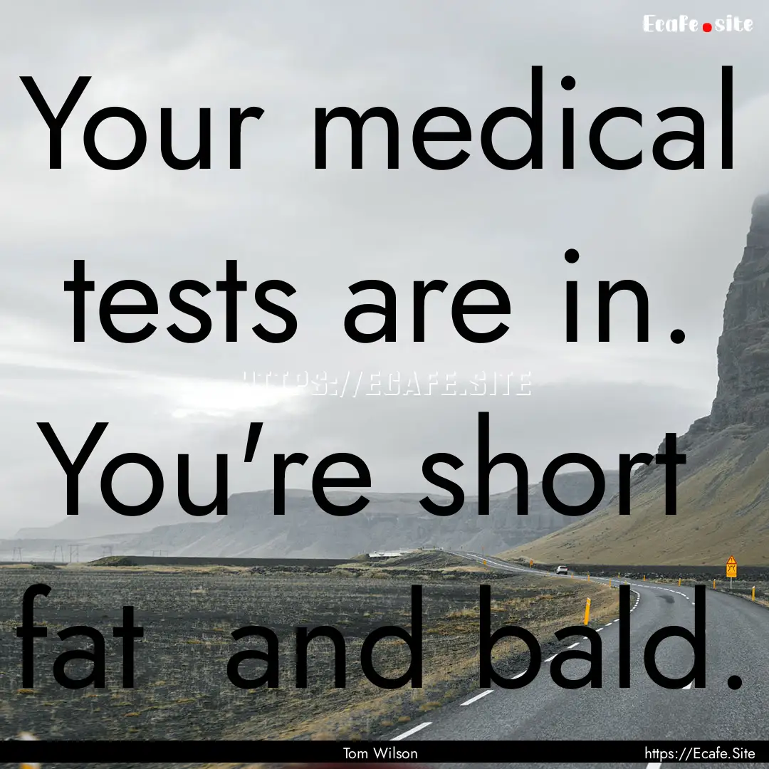 Your medical tests are in. You're short .... : Quote by Tom Wilson