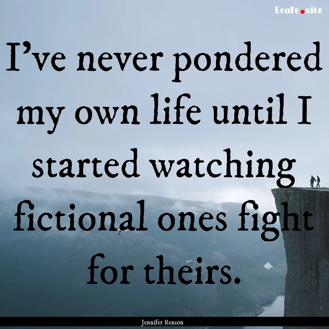 I’ve never pondered my own life until I.... : Quote by Jennifer Renson