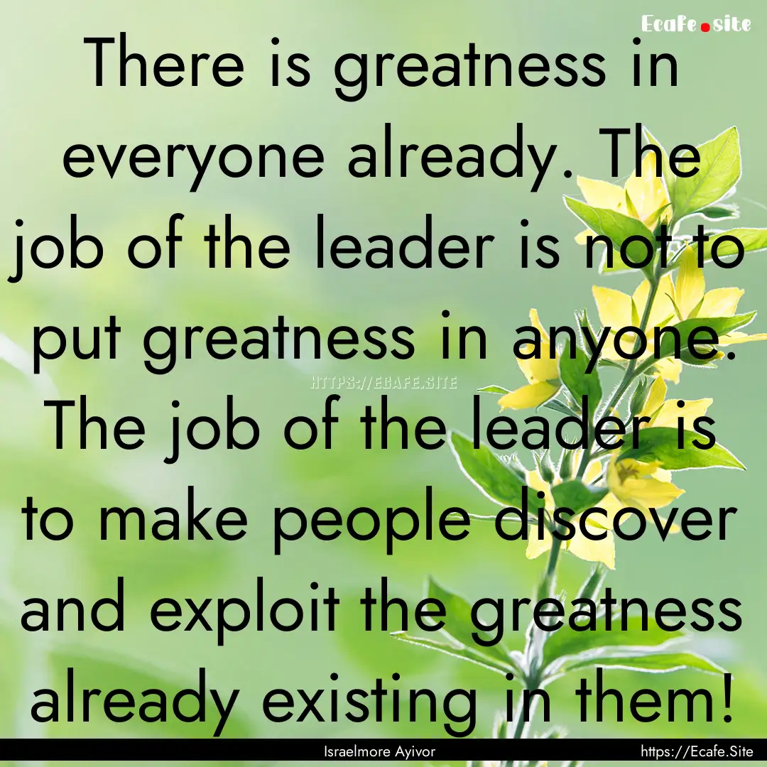 There is greatness in everyone already. The.... : Quote by Israelmore Ayivor