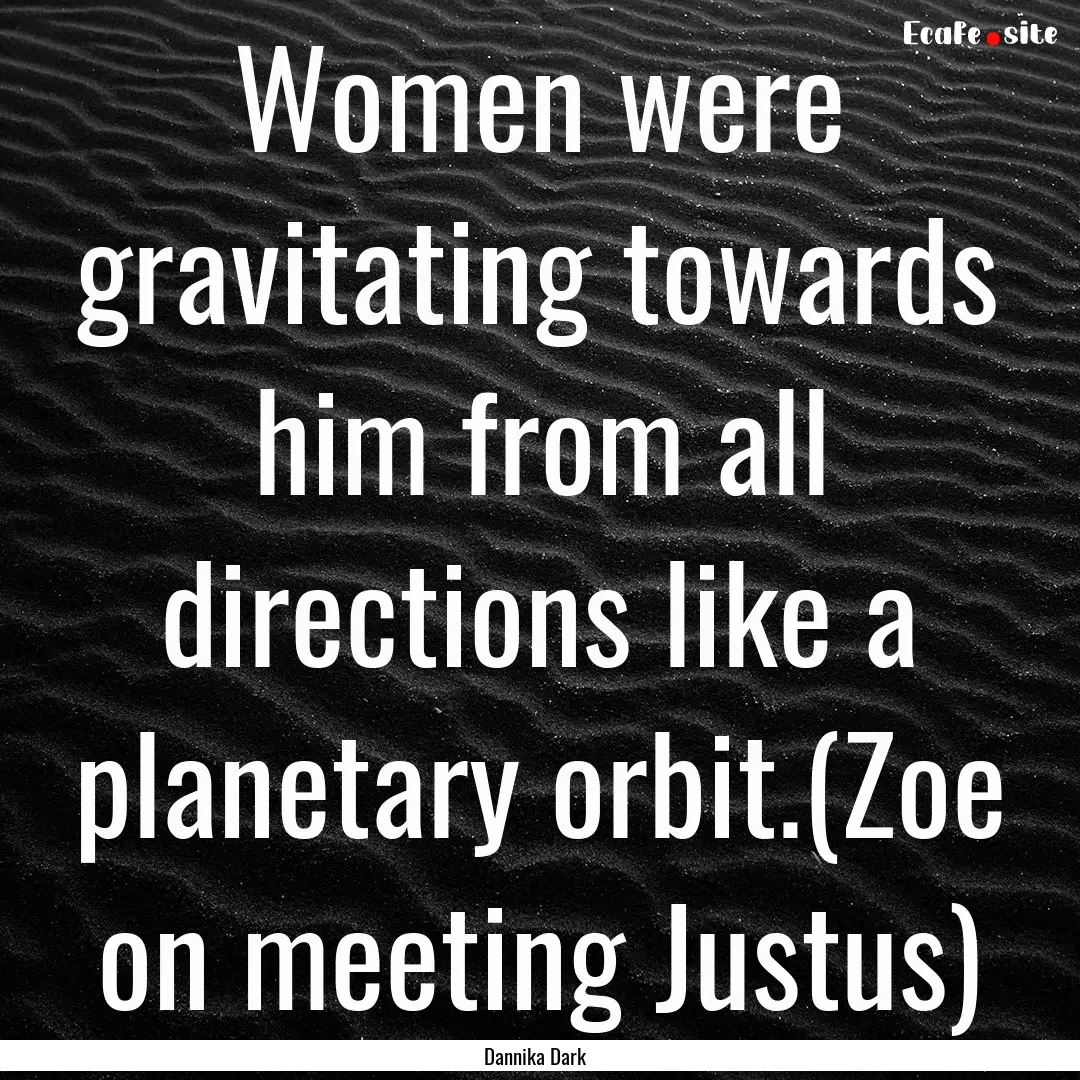 Women were gravitating towards him from all.... : Quote by Dannika Dark