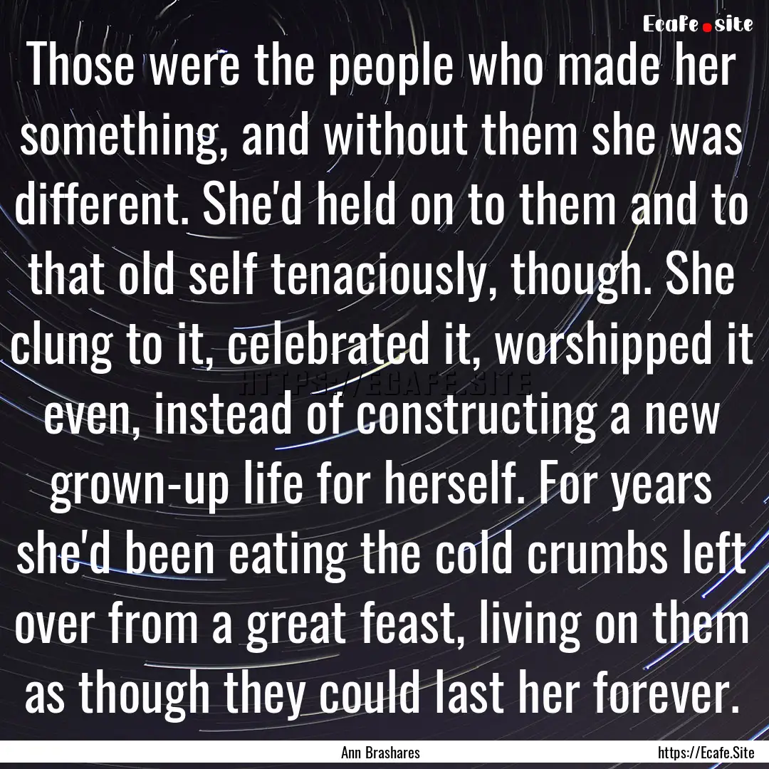 Those were the people who made her something,.... : Quote by Ann Brashares